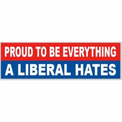 Proud To Be Everything A Liberal Hates - Bumper Sticker