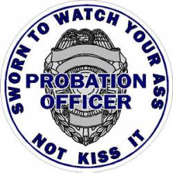 Probation Officer Badge Sworn To Watch Your Ass - Sticker