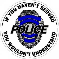 If You Haven?t Served You Wouldn?t Understand Police - Vinyl Sticker