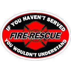 If You Haven?t Served You Wouldn?t Understand Fire-Rescue - Vinyl Sticker
