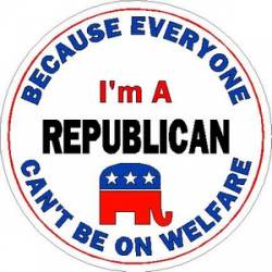 I'm A Republican Because Everyone Can't Be On Welfare - Vinyl Sticker