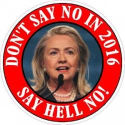 Anti Hillary Clinton Don't Say No In 2016 Say Hell No - Vinyl Sticker