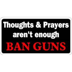 Thoughts & Prayers Aren't Enough Ban Guns - Vinyl Sticker