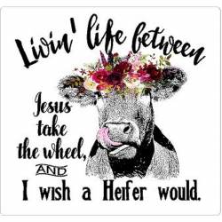 Livin Life Beteween Jesus Take The Wheel And I Wish A Heifer Would - Vinyl Sticker