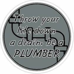 Throw Your Life Down A Drain Be A Plumber - Vinyl Sticker