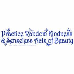 Practice Random Kindess & Senseless Acts Of Beauty - Bumper Sticker