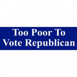 Too Poor To Vote Republican - Bumper Sticker