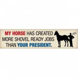 My Horse Has Created More Shovel Ready Jobs Than Your President - Bumper Magnet