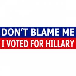 Don't Blame Me I Voted For Hillary Clinton - Bumper Sticker