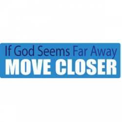 If God Seems Far Away, Move Closer - Bumper Sticker