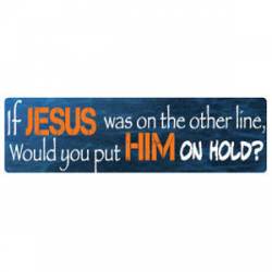 If Jesus Was On The Other Line Would You Put Him On Hold? - Bumper Sticker