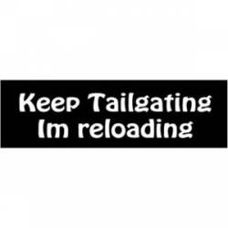 Keep Tailgating, I'm Reloading - Bumper Sticker