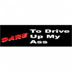 Dare To Drive Up My Ass - Bumper Sticker