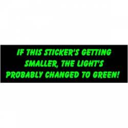 If This Stickers Getting Smaller, The Lights Probably Changed To Green - Bumper Sticker