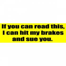 If You Can Read This, I Can Hit My Brakes And Sue You - Bumper Sticker