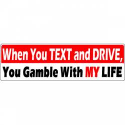 When You Text And Drive, You Gamble With My Life - Bumper Sticker