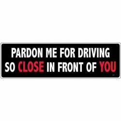 Pardon Me For Driving So Close In Front Of You - Bumper Sticker