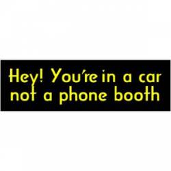 Hey! You're In A Car, Not A Phone Booth - Bumper Sticker