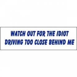 Watch Out For The Idiot Driving Too Close Behind Me - Bumper Sticker