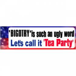 Bigotry Is Such An Ugly Word Let's Call It Tea Party - Bumper Sticker