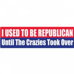 I Used To Be Republican Until The Crazies Took Over - Bumper Sticker