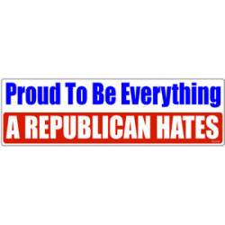 Proud To Be Everything A Republican Hates - Bumper Sticker