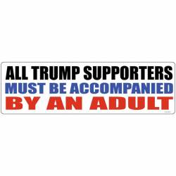 All Trump Supporters Must Be Accompanied By An Adult - Bumper Sticker