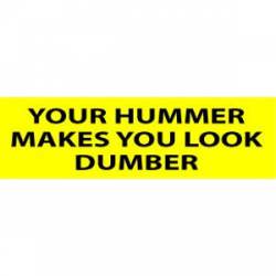 Your Hummer Makes You Look Dumber - Bumper Sticker