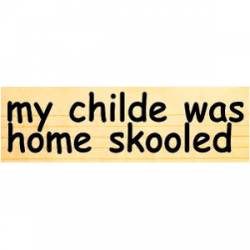 My Childe Was Home Skooled - Bumper Sticker