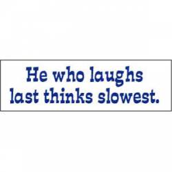 He Who Laughs Last, Thinks Slowest - Bumper Sticker