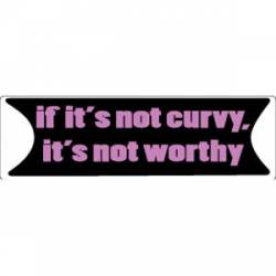 If Its Not Curvy Its Not Worthy - Bumper Sticker
