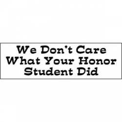 We Don't Care What Your Honor Student Did - Bumper Sticker
