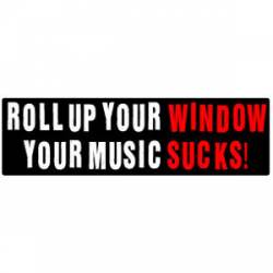 Roll Up Your Window Your Music Sucks! - Bumper Sticker