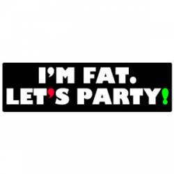 I'm Fat Let's Party - Bumper Sticker