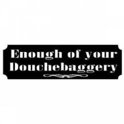 Enough Of Your Douchebaggery - Bumper Sticker