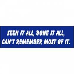 Seen It All. Done It All, Can't Remember Most Of It - Bumper Sticker