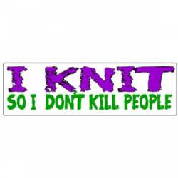 I Knit So I Don't Kill People - Bumper Sticker