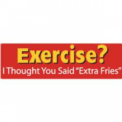 Exercise? I Thought You Said Extra Fries - Bumper Sticker