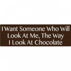 I Want Someone Who Will Look At Me The Way I Look At Chocolate - Bumper Sticker