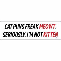 Cat Puns Freak Meowt.  Seriously, I'm Not Kitten - Bumper Sticker