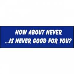 How About Never, Is Never Good For You? - Bumper Sticker