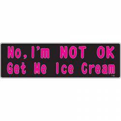 No, I'm Not Ok Get Me Ice Cream - Bumper Magnet