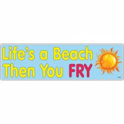 Life's A Beach Then You Fry - Bumper Magnet