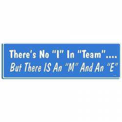 There's No I In Team But There Is An M and An E - Bumper Magnet