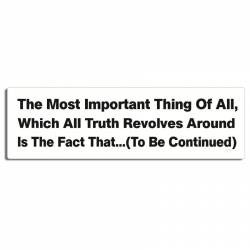 The Most Important Thing Of All ... To Be Continued - Bumper Sticker