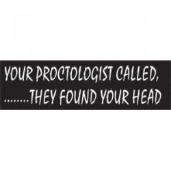 Your Proctologist Called...They Found Your Head - Bumper Sticker