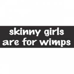 Skinny Girls Are For Wimps - Bumper Sticker