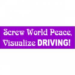 Screw World Peace Vizualize Driving - Bumper Sticker