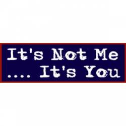 It's Not Me It's You - Bumper Sticker