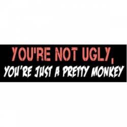 You're Not Ugly Just A Pretty Monkey - Bumper Sticker